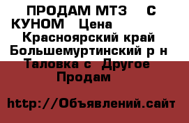 ПРОДАМ МТЗ 80 С КУНОМ › Цена ­ 350 000 - Красноярский край, Большемуртинский р-н, Таловка с. Другое » Продам   